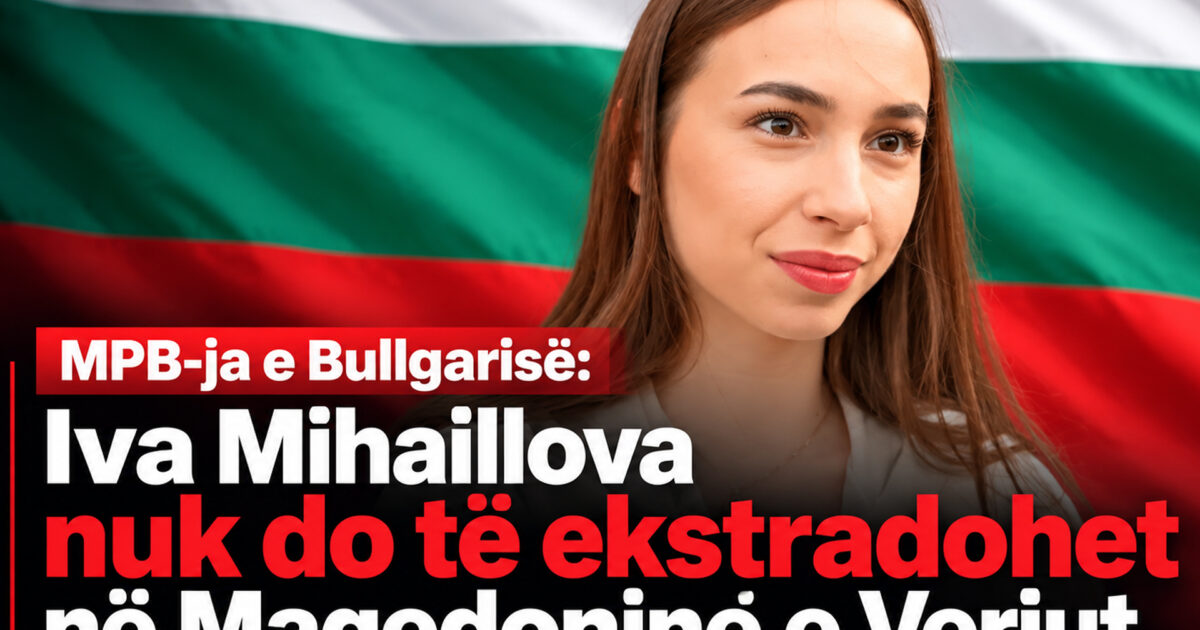 MPB ja e Bullgarisë  Iva Mihaillova nuk do të ekstradohet në Maqedoninë e Veriut